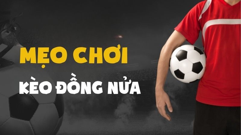 Đọc vị kèo đồng nửa và mẹo về bờ an toàn