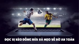 Đọc vị kèo đồng nửa và mẹo về bờ an toàn