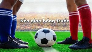 Kèo Giao Bóng Trước – May Rủi Có Chiến Lược
