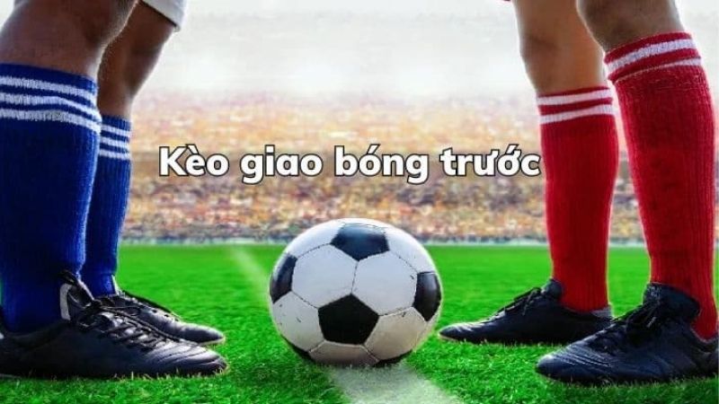 Kèo Giao Bóng Trước – May Rủi Có Chiến Lược